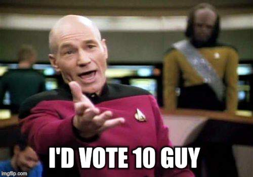 Picard Wtf Meme | I'D VOTE 10 GUY | image tagged in memes,picard wtf | made w/ Imgflip meme maker