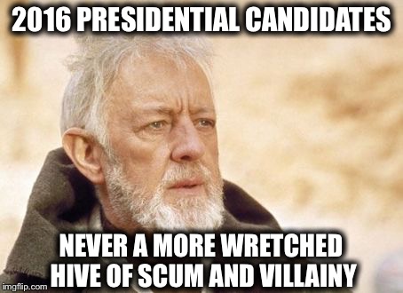 Obi Wan Kenobi Meme | 2016 PRESIDENTIAL CANDIDATES; NEVER A MORE WRETCHED HIVE OF SCUM AND VILLAINY | image tagged in memes,obi wan kenobi,election 2016,trump 2016,hillary clinton 2016 | made w/ Imgflip meme maker
