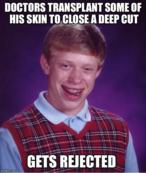 Even his own body hates him | DOCTORS TRANSPLANT SOME OF HIS SKIN TO CLOSE A DEEP CUT; GETS REJECTED | image tagged in memes,bad luck brian,transplant,doctor | made w/ Imgflip meme maker