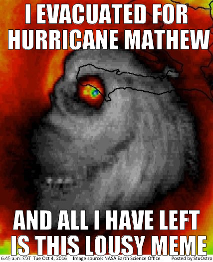 Hurricane Mathew | I EVACUATED FOR HURRICANE MATHEW; AND ALL I HAVE LEFT IS THIS LOUSY MEME | image tagged in hurricane mathew | made w/ Imgflip meme maker