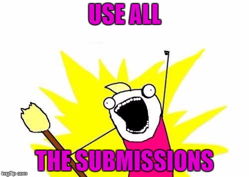 X All The Y | USE ALL; THE SUBMISSIONS | image tagged in memes,x all the y | made w/ Imgflip meme maker