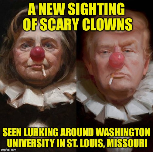 Known to lure unsuspecting voters with lies and empty promises.  | A NEW SIGHTING OF SCARY CLOWNS; SEEN LURKING AROUND WASHINGTON UNIVERSITY IN ST. LOUIS, MISSOURI | image tagged in 2016 clown candidates | made w/ Imgflip meme maker