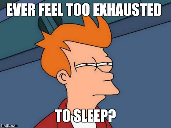 Futurama Fry | EVER FEEL TOO EXHAUSTED; TO SLEEP? | image tagged in memes,futurama fry | made w/ Imgflip meme maker