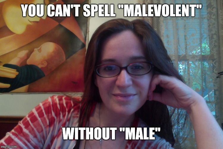 Smiling Feminist | YOU CAN'T SPELL "MALEVOLENT"; WITHOUT "MALE" | image tagged in smiling feminist | made w/ Imgflip meme maker