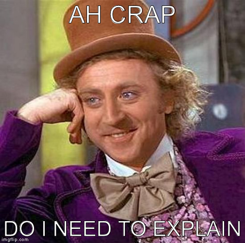 Creepy Condescending Wonka Meme | AH CRAP DO I NEED TO EXPLAIN | image tagged in memes,creepy condescending wonka | made w/ Imgflip meme maker