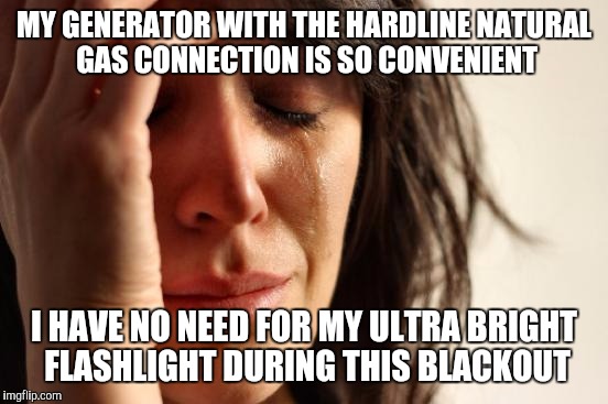 First World Problems | MY GENERATOR WITH THE HARDLINE NATURAL GAS CONNECTION IS SO CONVENIENT; I HAVE NO NEED FOR MY ULTRA BRIGHT FLASHLIGHT DURING THIS BLACKOUT | image tagged in memes,first world problems | made w/ Imgflip meme maker