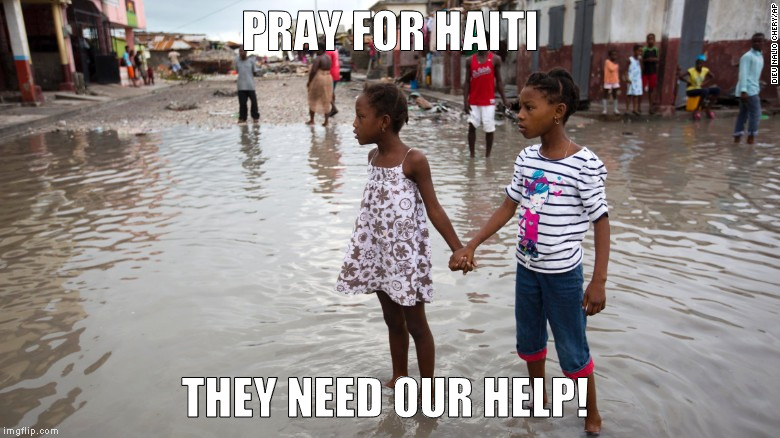 Pray for Haiti | PRAY FOR HAITI; THEY NEED OUR HELP! | image tagged in haiti,hurricane matthew | made w/ Imgflip meme maker