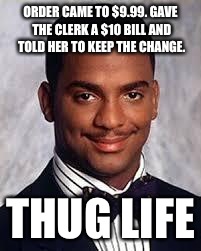 Thug Life | ORDER CAME TO $9.99. GAVE THE CLERK A $10 BILL AND TOLD HER TO KEEP THE CHANGE. THUG LIFE | image tagged in thug life | made w/ Imgflip meme maker