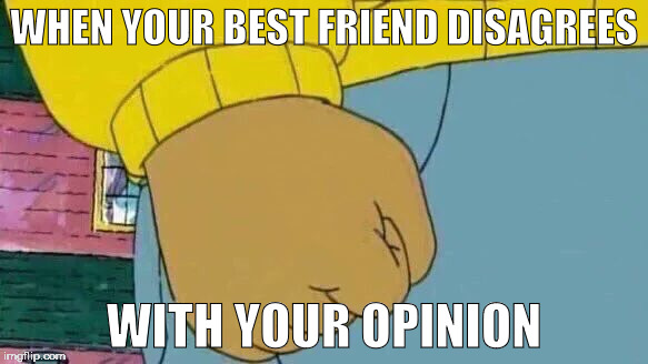 Arthur Fist | WHEN YOUR BEST FRIEND DISAGREES; WITH YOUR OPINION | image tagged in arthur fist | made w/ Imgflip meme maker