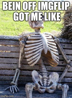 Waiting Skeleton Meme | BEIN OFF IMGFLIP GOT ME LIKE | image tagged in memes,waiting skeleton | made w/ Imgflip meme maker