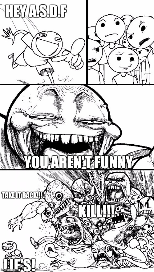 Hey Internet Meme | HEY A.S.D.F; YOU AREN'T FUNNY; TAKE IT BACK!!! KILL!!! LIE'S! | image tagged in memes,hey internet | made w/ Imgflip meme maker