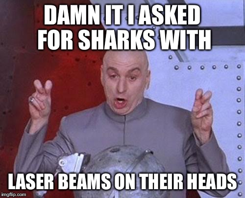 Dr Evil Laser Meme | DAMN IT I ASKED FOR SHARKS WITH; LASER BEAMS ON THEIR HEADS | image tagged in memes,dr evil laser | made w/ Imgflip meme maker