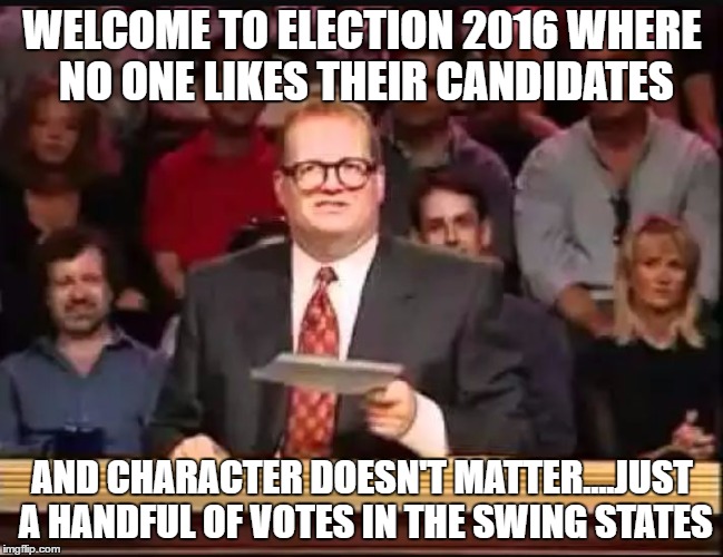what does it matter?  | WELCOME TO ELECTION 2016 WHERE NO ONE LIKES THEIR CANDIDATES; AND CHARACTER DOESN'T MATTER....JUST A HANDFUL OF VOTES IN THE SWING STATES | image tagged in drew carey,election 2016 | made w/ Imgflip meme maker