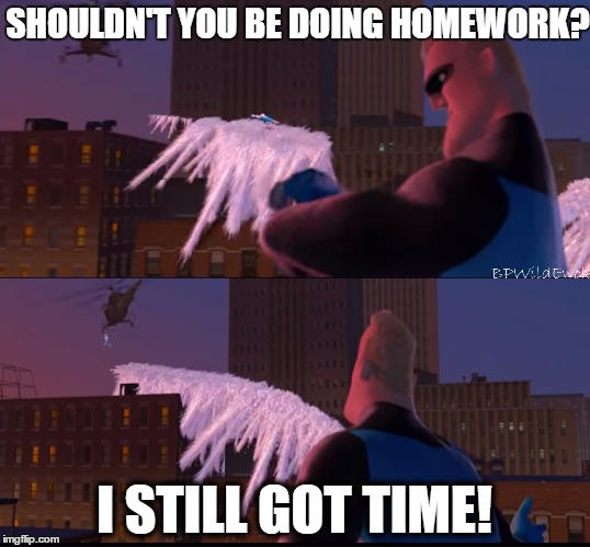 SHOULDN'T YOU BE DOING HOMEWORK? I STILL GOT TIME! | image tagged in i still got time | made w/ Imgflip meme maker