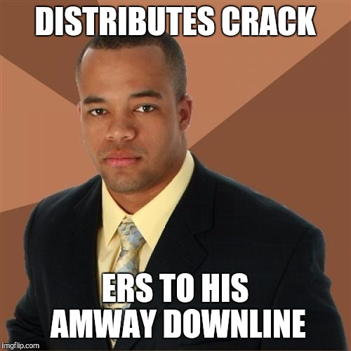 Successful Black Man Meme | DISTRIBUTES CRACK; ERS TO HIS AMWAY DOWNLINE | image tagged in memes,successful black man | made w/ Imgflip meme maker