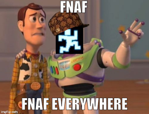 Because of FNaF: SL | FNAF; FNAF EVERYWHERE | image tagged in memes,x x everywhere,scumbag | made w/ Imgflip meme maker