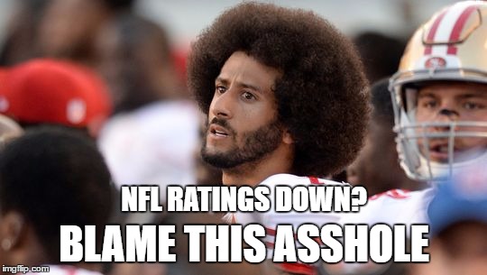 NFL Advertisers Are Worried | NFL RATINGS DOWN? BLAME THIS ASSHOLE | image tagged in colin kaepernick,memes,colin kaepernick oppressed | made w/ Imgflip meme maker