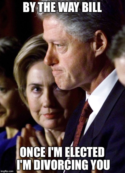 If she wins, I actually think she will have security bar him from The White House | BY THE WAY BILL; ONCE I'M ELECTED I'M DIVORCING YOU | image tagged in the clintons,memes | made w/ Imgflip meme maker