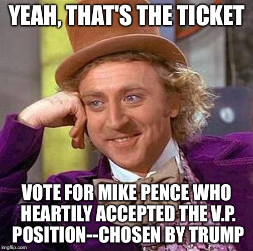 Creepy Condescending Wonka Meme | YEAH, THAT'S THE TICKET VOTE FOR MIKE PENCE WHO HEARTILY ACCEPTED THE V.P. POSITION--CHOSEN BY TRUMP | image tagged in memes,creepy condescending wonka | made w/ Imgflip meme maker