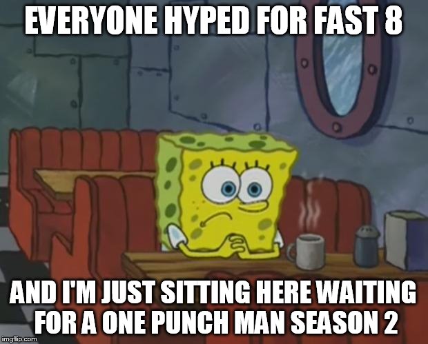 Goddamnit, One punch man was the best anime ever, maybe all time! You guys have to check it out either online or adult swim! | EVERYONE HYPED FOR FAST 8; AND I'M JUST SITTING HERE WAITING FOR A ONE PUNCH MAN SEASON 2 | image tagged in spongebob waiting | made w/ Imgflip meme maker