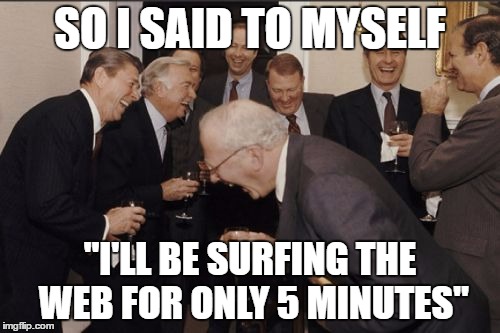 spent the whole night surfing and slept pretty late | SO I SAID TO MYSELF; "I'LL BE SURFING THE WEB FOR ONLY 5 MINUTES" | image tagged in memes,laughing men in suits | made w/ Imgflip meme maker