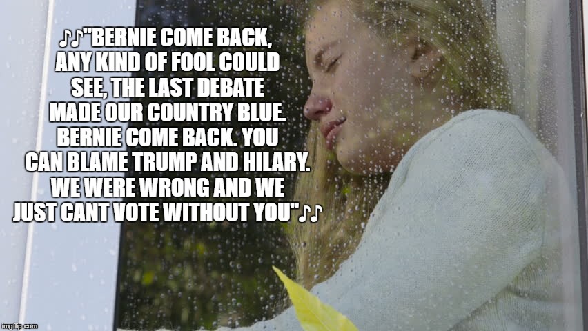 ♪♪"BERNIE COME BACK, ANY KIND OF FOOL COULD SEE, THE LAST DEBATE MADE OUR COUNTRY BLUE. BERNIE COME BACK. YOU CAN BLAME TRUMP AND HILARY. WE WERE WRONG AND WE JUST CANT VOTE WITHOUT YOU"♪♪ | image tagged in bernie come back | made w/ Imgflip meme maker