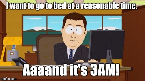 Aaaaand Its Gone | I want to go to bed at a reasonable time. Aaaand it's 3AM! | image tagged in memes,aaaaand its gone | made w/ Imgflip meme maker