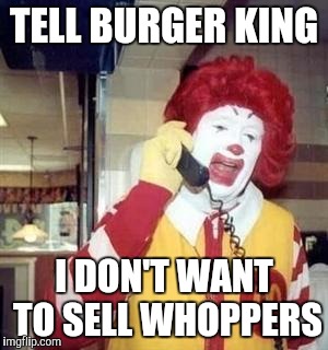 Ronald McDonald Temp | TELL BURGER KING; I DON'T WANT TO SELL WHOPPERS | image tagged in ronald mcdonald temp | made w/ Imgflip meme maker