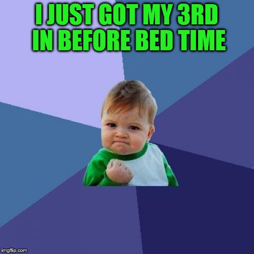 Success Kid Meme | I JUST GOT MY 3RD IN BEFORE BED TIME | image tagged in memes,success kid | made w/ Imgflip meme maker