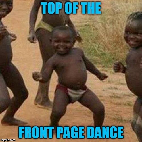 Third World Success Kid Meme | TOP OF THE FRONT PAGE DANCE | image tagged in memes,third world success kid | made w/ Imgflip meme maker