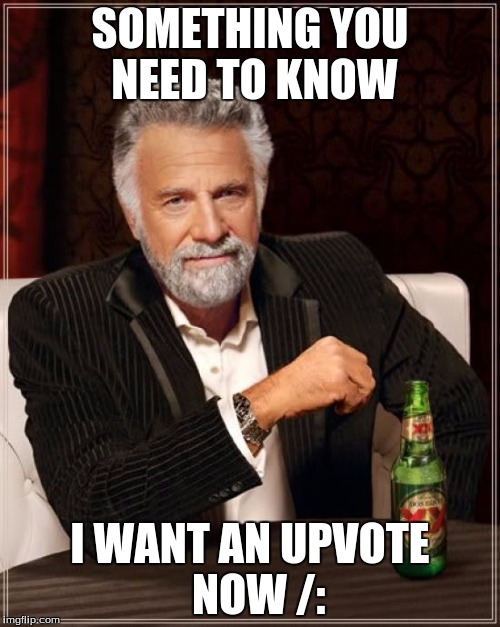 The Most Interesting Man In The World |  SOMETHING YOU NEED TO KNOW; I WANT AN UPVOTE  NOW /: | image tagged in memes,the most interesting man in the world | made w/ Imgflip meme maker