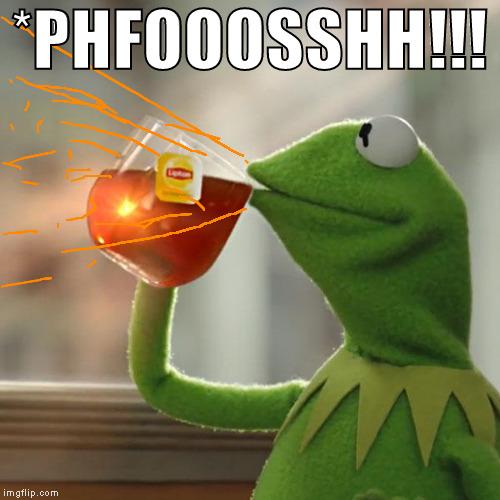 But That's None Of My Business Meme | *PHFOOOSSHH!!! | image tagged in memes,but thats none of my business,kermit the frog | made w/ Imgflip meme maker