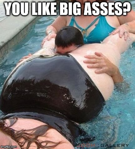 YOU LIKE BIG ASSES? | made w/ Imgflip meme maker
