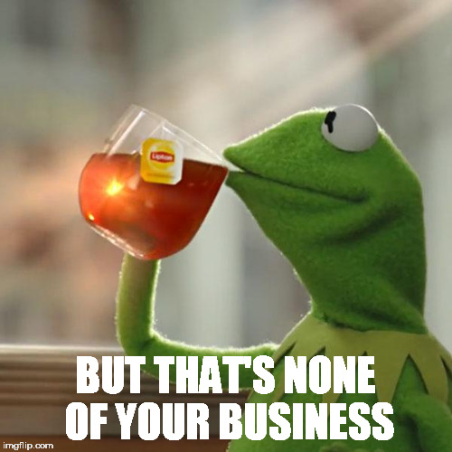 But That's None Of My Business Meme | BUT THAT'S NONE OF YOUR BUSINESS | image tagged in memes,but thats none of my business,kermit the frog | made w/ Imgflip meme maker