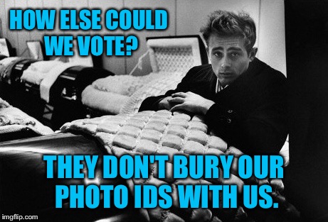 The real reason why democrats oppose voter IDs |  HOW ELSE COULD WE VOTE? THEY DON'T BURY OUR PHOTO IDS WITH US. | image tagged in memes,voter id,voter fraud,dead voters,democrat | made w/ Imgflip meme maker