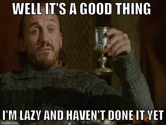 WELL IT'S A GOOD THING I'M LAZY AND HAVEN'T DONE IT YET | made w/ Imgflip meme maker