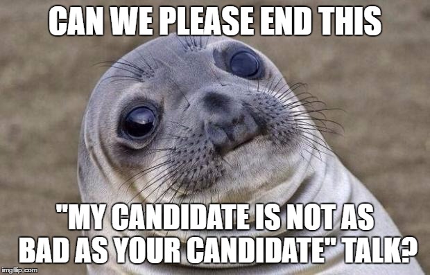 Awkward Moment Sealion | CAN WE PLEASE END THIS; "MY CANDIDATE IS NOT AS BAD AS YOUR CANDIDATE" TALK? | image tagged in memes,awkward moment sealion | made w/ Imgflip meme maker