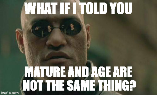 Matrix Morpheus Meme | WHAT IF I TOLD YOU MATURE AND AGE ARE NOT THE SAME THING? | image tagged in memes,matrix morpheus | made w/ Imgflip meme maker