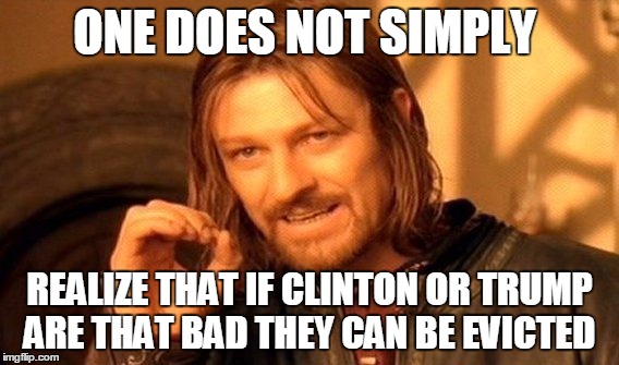 One Does Not Simply | ONE DOES NOT SIMPLY; REALIZE THAT IF CLINTON OR TRUMP ARE THAT BAD THEY CAN BE EVICTED | image tagged in memes,one does not simply | made w/ Imgflip meme maker