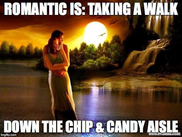romantic walks | ROMANTIC IS: TAKING A WALK; DOWN THE CHIP & CANDY AISLE | image tagged in romantic,relationship goals,love,walks,boyfriend | made w/ Imgflip meme maker