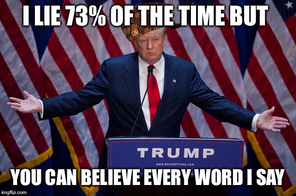 Donald Trump | I LIE 73% OF THE TIME BUT; YOU CAN BELIEVE EVERY WORD I SAY | image tagged in donald trump,scumbag | made w/ Imgflip meme maker