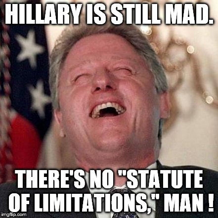 HILLARY IS STILL MAD. THERE'S NO "STATUTE OF LIMITATIONS," MAN ! | made w/ Imgflip meme maker