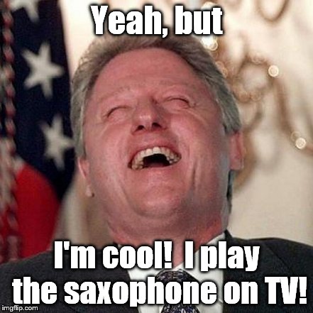 Yeah, but I'm cool!  I play the saxophone on TV! | made w/ Imgflip meme maker