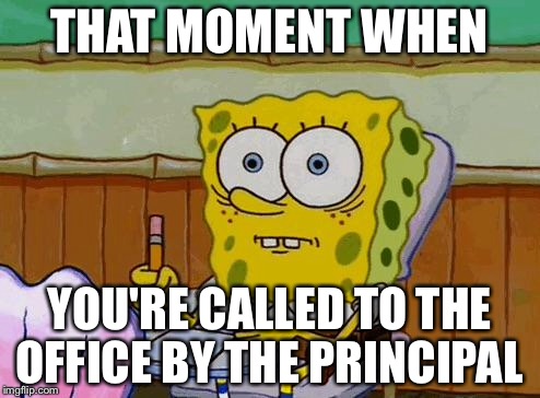 Spongebob Reaction | THAT MOMENT WHEN; YOU'RE CALLED TO THE OFFICE BY THE PRINCIPAL | image tagged in spongebob reaction | made w/ Imgflip meme maker