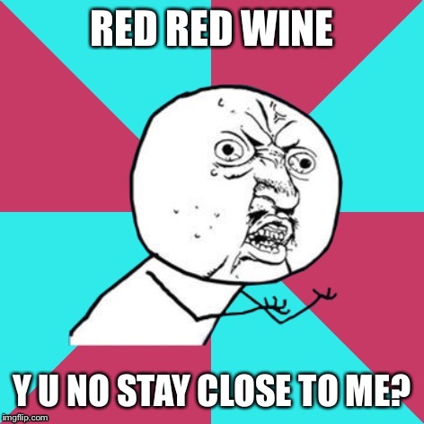 y u no music | RED RED WINE; Y U NO STAY CLOSE TO ME? | image tagged in y u no music | made w/ Imgflip meme maker