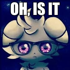 Espurr glasses | OH, IS IT | image tagged in espurr glasses | made w/ Imgflip meme maker