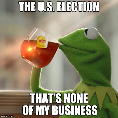 It's not MY election. They're not MY candidates. It's not MY country. | THE U.S. ELECTION; THAT'S NONE OF MY BUSINESS | image tagged in memes,but thats none of my business,kermit the frog | made w/ Imgflip meme maker