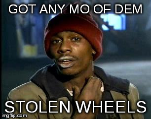 Y'all Got Any More Of That Meme | GOT ANY MO OF DEM STOLEN WHEELS | image tagged in memes,yall got any more of | made w/ Imgflip meme maker