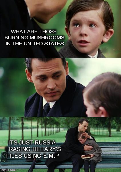 Finding Neverland Meme | WHAT ARE THOSE BURNING MUSHROOMS IN THE UNITED STATES ITS JUST RUSSIA ERASING HILLARY'S FILES USING E.M.P. | image tagged in memes,finding neverland | made w/ Imgflip meme maker