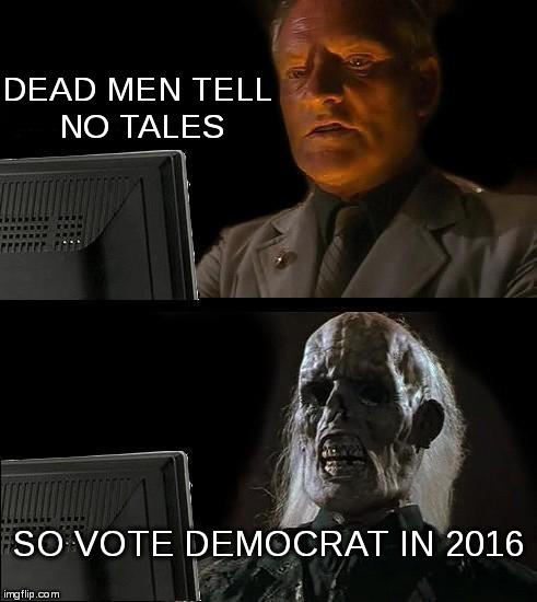 I'll Just Wait Here Meme | DEAD MEN TELL NO TALES SO VOTE DEMOCRAT IN 2016 | image tagged in memes,ill just wait here | made w/ Imgflip meme maker
